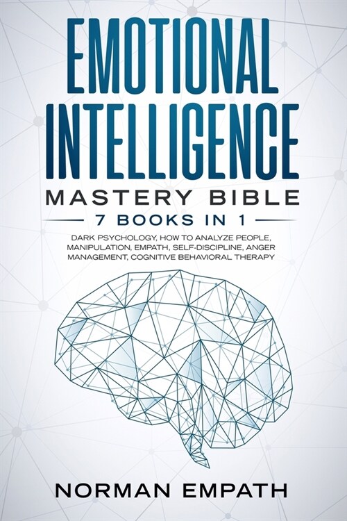 Emotional Intelligence Mastery Bible: 7 Books in 1: Dark Psychology, How to Analyze People, Manipulation, Empath, Self-Discipline, Anger Management, C (Paperback)