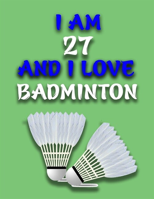 I Am 27 and I Love Badminton: Journal for Badminton Lovers, Birthday Gift for 27 Year Old Boys and Girls who likes Ball Sports, Christmas Gift Book (Paperback)