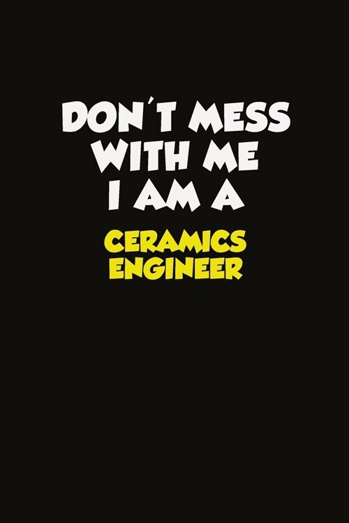 Dont Mess With Me I Am A Ceramics Engineer: Career journal, notebook and writing journal for encouraging men, women and kids. A framework for buildin (Paperback)