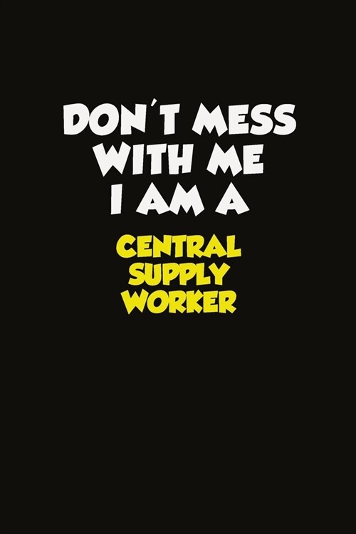 Dont Mess With Me I Am A Central Supply Worker: Career journal, notebook and writing journal for encouraging men, women and kids. A framework for bui (Paperback)