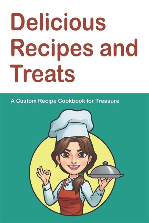 Delicious Recipes and Treats A Custom Recipe Cookbook for Treasure: Personalized Cooking Notebook. 6 x 9 in - 150 Pages Recipe Journal (Paperback)