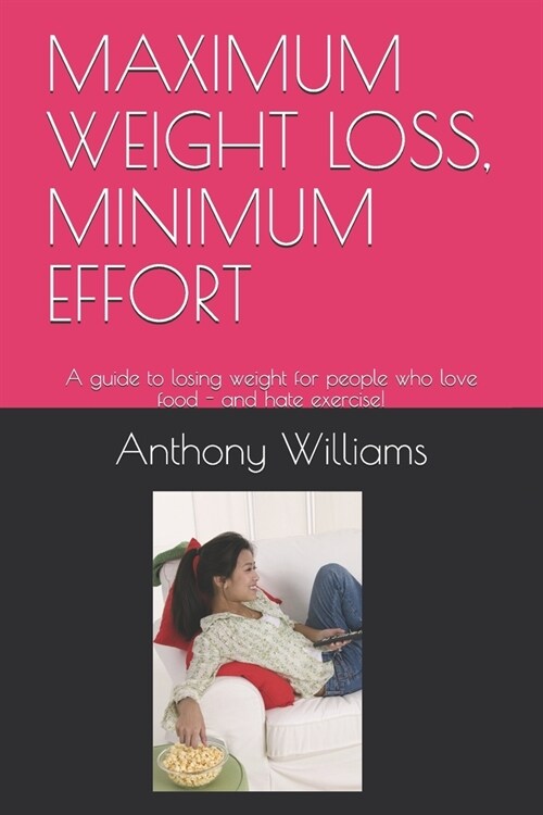 Maximum Weight Loss, Minimum Effort: A guide to losing weight for people who love food - and hate exercise! (Paperback)