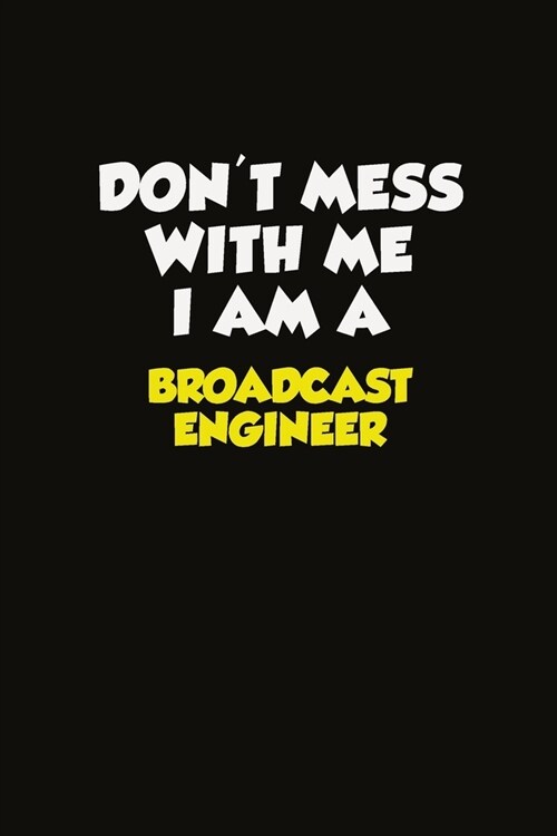 Dont Mess With Me I Am A Broadcast Engineer: Career journal, notebook and writing journal for encouraging men, women and kids. A framework for buildi (Paperback)