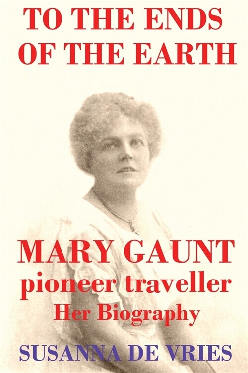 To the Ends of the Earth: Mary Gaunt, Pioneer Traveller (Paperback)