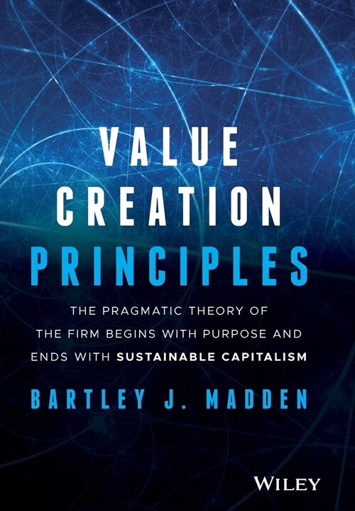 Value Creation Principles: The Pragmatic Theory of the Firm Begins with Purpose and Ends with Sustainable Capitalism (Hardcover)