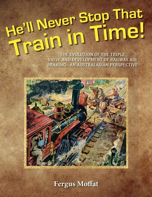 Hell Never Stop That Train In Time: The Evolution of the Triple Valve and Development of Railway Air Braking - An Australasian Perspective (Paperback)