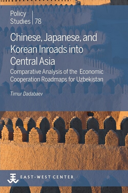Chinese, Japanese, and Korean Inroads into Central Asia: Comparative Analysis of the Economic Cooperation Roadmaps for Uzbekistan (Paperback)