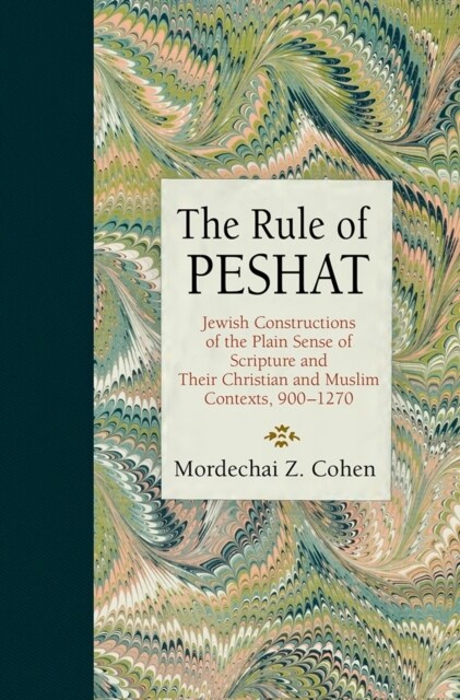 The Rule of Peshat: Jewish Constructions of the Plain Sense of Scripture and Their Christian and Muslim Contexts, 900-1270 (Hardcover)