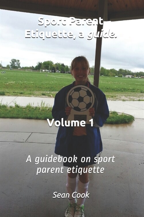 Sport Parent Etiquette, a Guide. Vol. 1: Sports Parent Guide (Paperback)