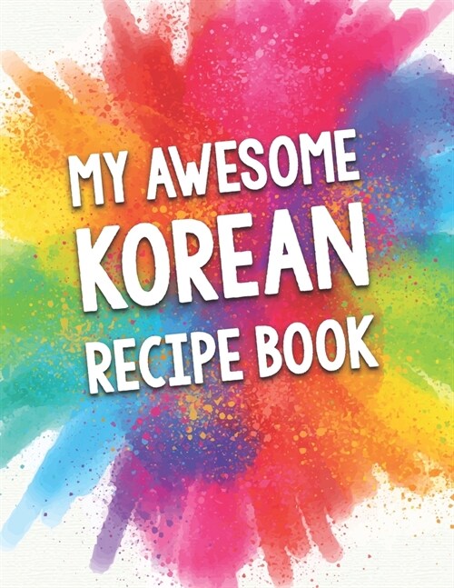 My Awesome Korean Recipe Book: A Beautiful 100 Korean Recipe Book Gift Ready To Be Filled with Delicious Dishes From Korea. (Paperback)