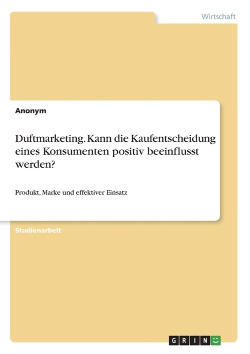 Duftmarketing. Kann die Kaufentscheidung eines Konsumenten positiv beeinflusst werden?: Produkt, Marke und effektiver Einsatz (Paperback)