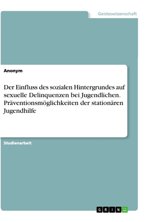 Der Einfluss des sozialen Hintergrundes auf sexuelle Delinquenzen bei Jugendlichen. Pr?entionsm?lichkeiten der station?en Jugendhilfe (Paperback)