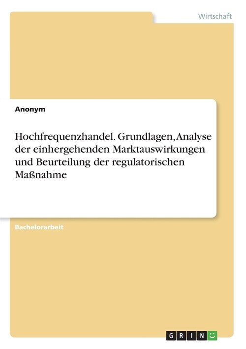 Hochfrequenzhandel. Grundlagen, Analyse der einhergehenden Marktauswirkungen und Beurteilung der regulatorischen Ma?ahme (Paperback)
