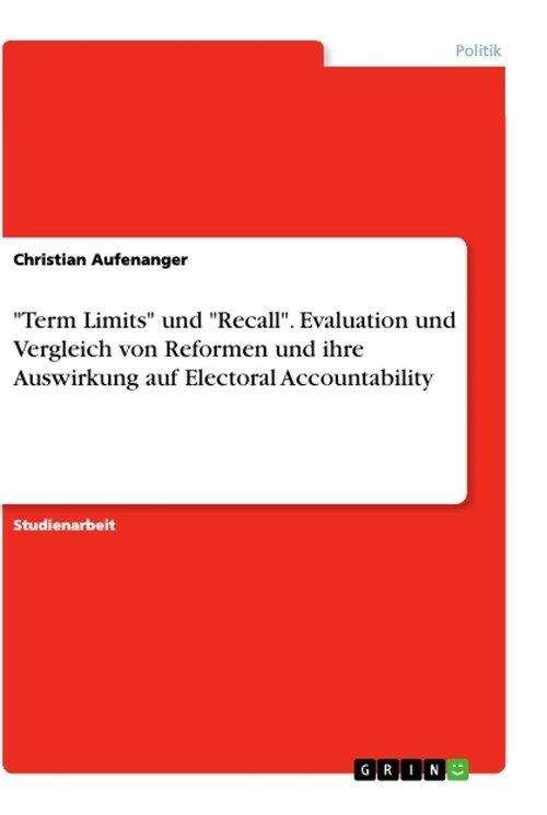 Term Limits und Recall. Evaluation und Vergleich von Reformen und ihre Auswirkung auf Electoral Accountability (Paperback)