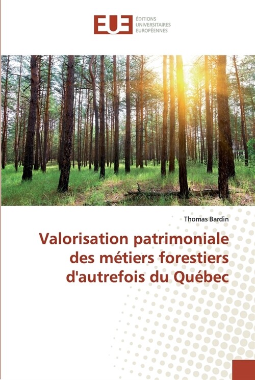 Valorisation patrimoniale des m?iers forestiers dautrefois du Qu?ec (Paperback)