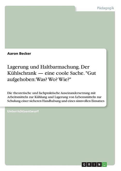 Lagerung und Haltbarmachung. Der K?lschrank - eine coole Sache. Gut aufgehoben: Was? Wo? Wie?: Die theoretische und fachpraktische Auseinandersetzung (Paperback)