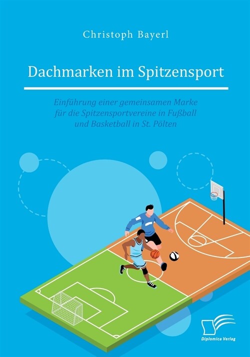 Dachmarken im Spitzensport: Einf?rung einer gemeinsamen Marke f? die Spitzensportvereine in Fu?all und Basketball in St. P?ten (Paperback)