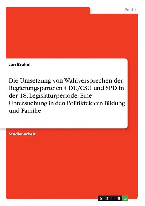 Die Umsetzung von Wahlversprechen der Regierungsparteien CDU/CSU und SPD in der 18. Legislaturperiode. Eine Untersuchung in den Politikfeldern Bildung (Paperback)