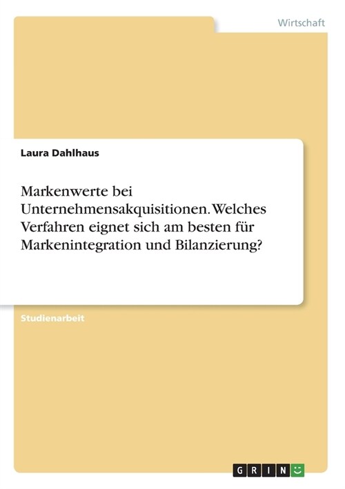 Markenwerte bei Unternehmensakquisitionen. Welches Verfahren eignet sich am besten f? Markenintegration und Bilanzierung? (Paperback)