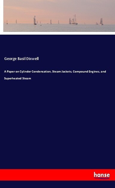 A Paper on Cylinder Condensation, Steam Jackets, Compound Engines, and Superheated Steam (Paperback)