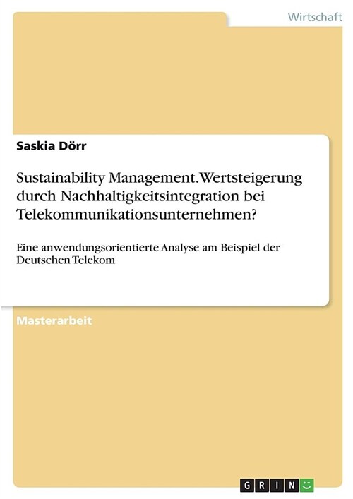 Sustainability Management. Wertsteigerung durch Nachhaltigkeitsintegration bei Telekommunikationsunternehmen?: Eine anwendungsorientierte Analyse am B (Paperback)