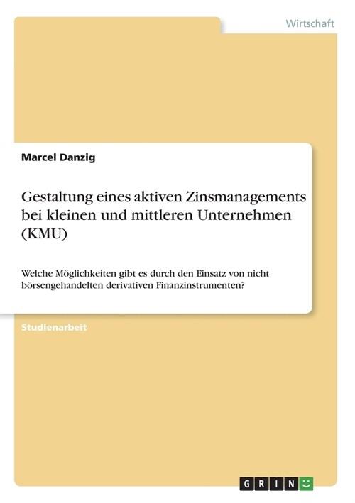 Gestaltung eines aktiven Zinsmanagements bei kleinen und mittleren Unternehmen (KMU): Welche M?lichkeiten gibt es durch den Einsatz von nicht b?seng (Paperback)