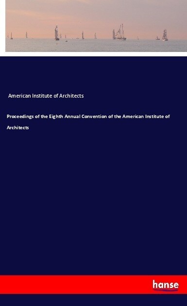 Proceedings of the Eighth Annual Convention of the American Institute of Architects (Paperback)