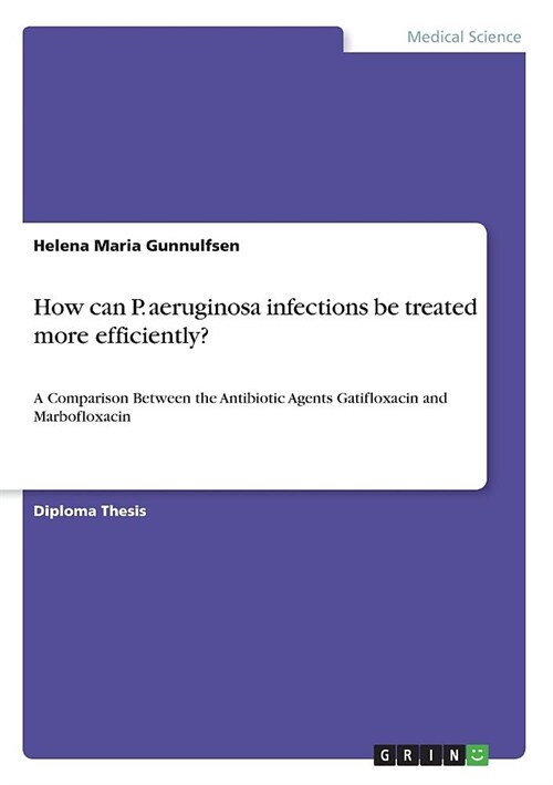 How can P. aeruginosa infections be treated more efficiently?: A Comparison Between the Antibiotic Agents Gatifloxacin and Marbofloxacin (Paperback)