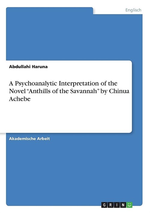 A Psychoanalytic Interpretation of the Novel Anthills of the Savannah by Chinua Achebe (Paperback)