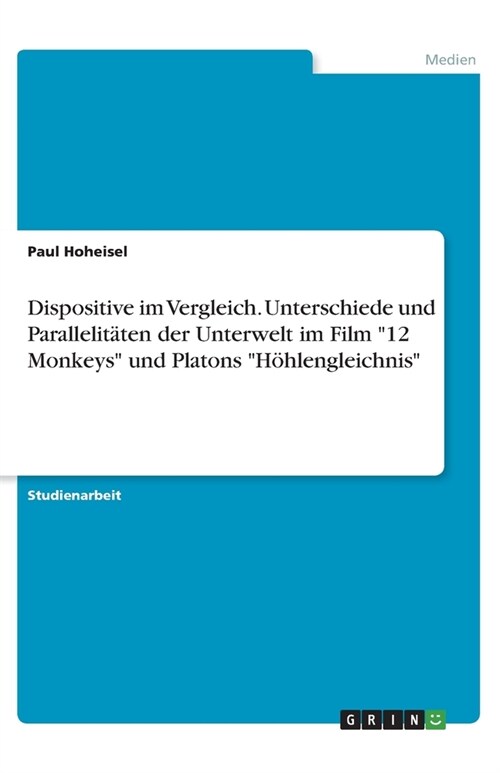 Dispositive im Vergleich. Unterschiede und Parallelit?en der Unterwelt im Film 12 Monkeys und Platons H?lengleichnis (Paperback)
