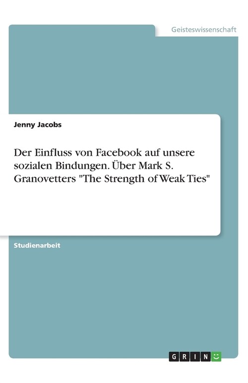 Der Einfluss von Facebook auf unsere sozialen Bindungen. ?er Mark S. Granovetters The Strength of Weak Ties (Paperback)