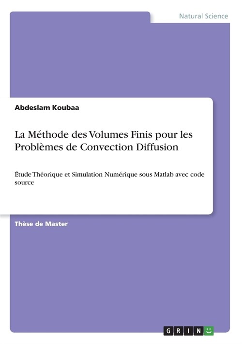 La M?hode des Volumes Finis pour les Probl?es de Convection Diffusion: ?ude Th?rique et Simulation Num?ique sous Matlab avec code source (Paperback)