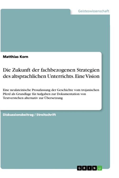 Die Zukunft der fachbezogenen Strategien des altsprachlichen Unterrichts. Eine Vision: Eine neulateinische Prosafassung der Geschichte vom trojanische (Paperback)