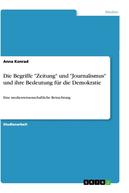 Die Begriffe Zeitung und Journalismus und ihre Bedeutung f? die Demokratie: Eine medienwissenschaftliche Betrachtung (Paperback)