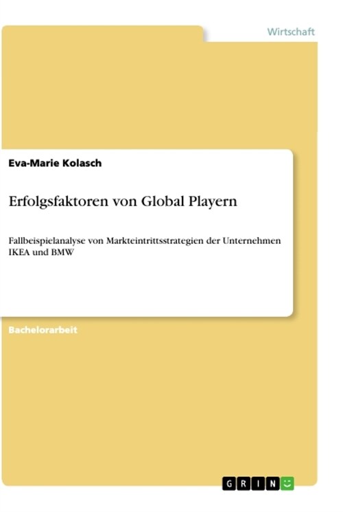 Erfolgsfaktoren von Global Playern: Fallbeispielanalyse von Markteintrittsstrategien der Unternehmen IKEA und BMW (Paperback)