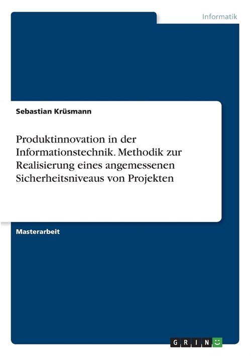 Produktinnovation in der Informationstechnik. Methodik zur Realisierung eines angemessenen Sicherheitsniveaus von Projekten (Paperback)