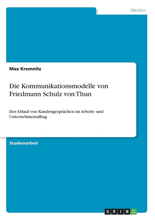Die Kommunikationsmodelle von Friedmann Schulz von Thun: Der Ablauf von Kundengespr?hen im Arbeits- und Unternehmensalltag (Paperback)