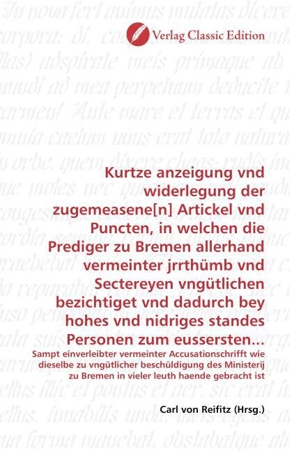 Kurtze anzeigung vnd widerlegung der zugemeasene[n] Artickel vnd Puncten, in welchen die Prediger zu Bremen allerhand vermeinter jrrthumb vnd Secterey (Paperback)