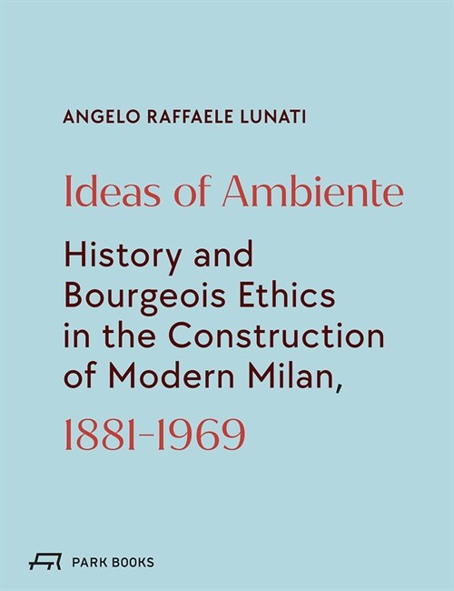 Ideas of Ambiente: History and Bourgeois Ethic in the Construction of Modern Milan, 1881-1969 (Hardcover)