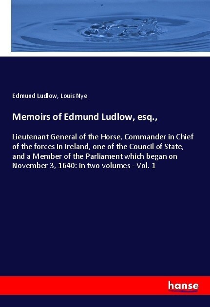 Memoirs of Edmund Ludlow, esq.,: Lieutenant General of the Horse, Commander in Chief of the forces in Ireland, one of the Council of State, and a Memb (Paperback)