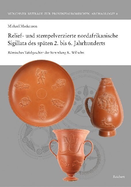 Relief- Und Stempelverzierte Nordafrikanische Sigillata Des Spaten 2. Bis 6. Jahrhunderts: Romisches Tafelgeschirr Der Sammlung K. Wilhelm (Hardcover)