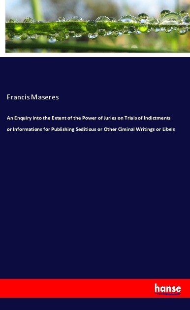 An Enquiry into the Extent of the Power of Juries on Trials of Indictments or Informations for Publishing Seditious or Other Ciminal Writings or Libel (Paperback)