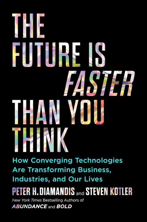 The Future Is Faster Than You Think : How Converging Technologies Are Transforming Business, Industries, and Our Lives