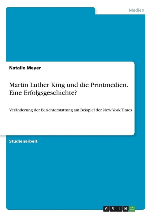 Martin Luther King und die Printmedien. Eine Erfolgsgeschichte?: Ver?derung der Berichterstattung am Beispiel der New York Times (Paperback)