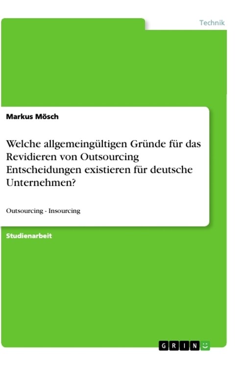 Welche allgemeing?tigen Gr?de f? das Revidieren von Outsourcing Entscheidungen existieren f? deutsche Unternehmen?: Outsourcing - Insourcing (Paperback)