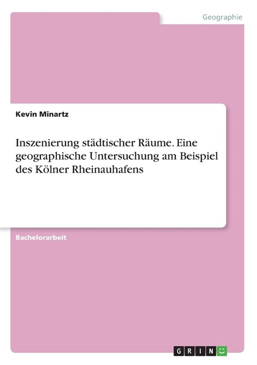 Inszenierung st?tischer R?me. Eine geographische Untersuchung am Beispiel des K?ner Rheinauhafens (Paperback)