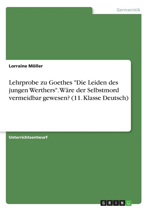 Lehrprobe zu Goethes Die Leiden des jungen Werthers. W?e der Selbstmord vermeidbar gewesen? (11. Klasse Deutsch) (Paperback)