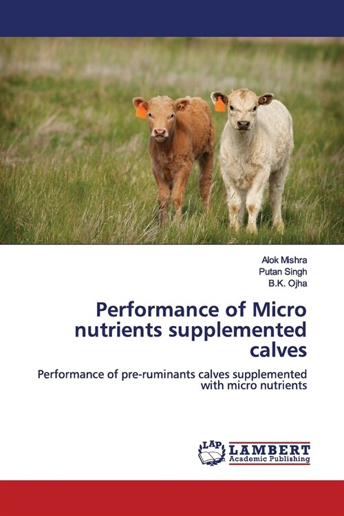 Performance of Micro nutrients supplemented calves (Paperback)