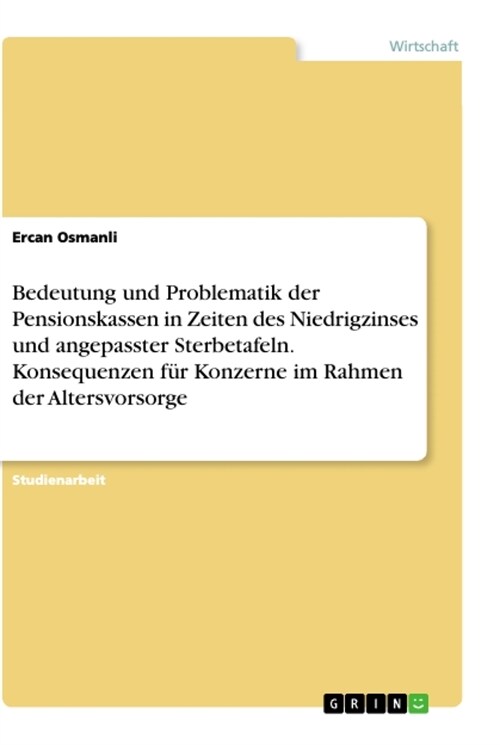 Bedeutung und Problematik der Pensionskassen in Zeiten des Niedrigzinses und angepasster Sterbetafeln. Konsequenzen f? Konzerne im Rahmen der Altersv (Paperback)