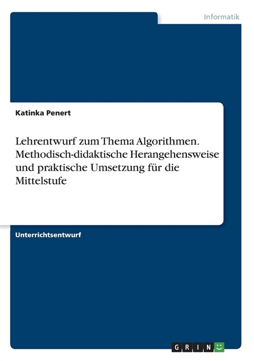Lehrentwurf zum Thema Algorithmen. Methodisch-didaktische Herangehensweise und praktische Umsetzung f? die Mittelstufe (Paperback)